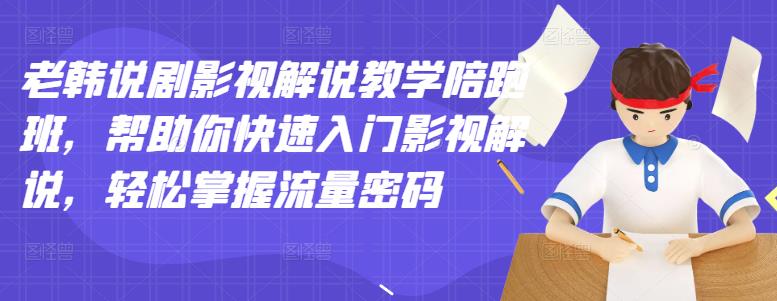 老韩说剧影视解说教学陪跑班，帮助你快速入门影视解说，轻松掌握流量密码-成可创学网