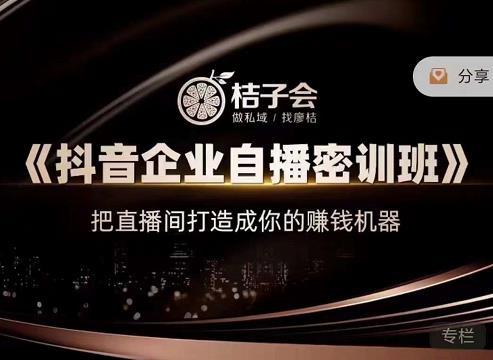桔子会《抖音企业自播密训班》，把直播间打造成你的赚钱机器-成可创学网