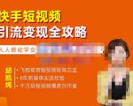 飞橙·快手短视频引流变现全攻略,实战教学,小白也能轻松上手的短视频实操玩法-成可创学网