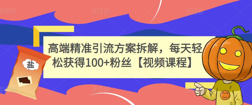 高端精准引流方案拆解，每天轻松获得100+粉丝【视频课程】-成可创学网