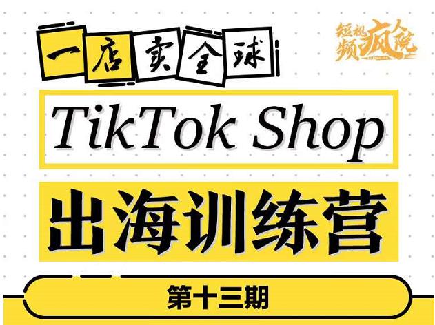 TikTokShop出海训练营（第十三期），打开全球流量新思维，出海抢占全球新流量，一店卖全球-成可创学网