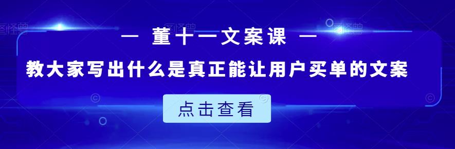 董十一文案课：教大家写出什么是真正能让用户买单的文案-成可创学网