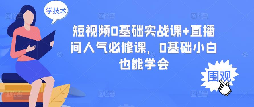 短视频0基础实战课+直播间人气必修课，0基础小白也能学会-成可创学网