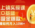 视频上镜实操课:带你0基础演出吸金爆款,赚钱主播如何月入10W+-成可创学网