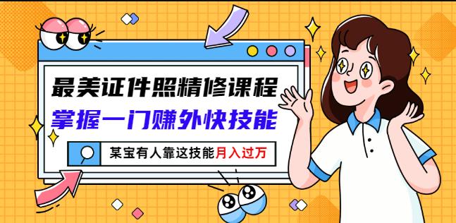 最美证件照精修课程：掌握一门赚外快技能，某宝有人靠这技能月入过万-成可创学网