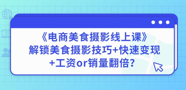 陈飞燕《电商美食摄影线上课》解锁美食摄影技巧+快速变现+工资or销量翻倍-成可创学网