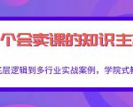 做一个会卖课的知识主播,从底层逻辑到多行业实战案例,学院式教学-成可创学网