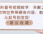抖音科普号视频教学:未解之谜、动物世界等稀有内容,教你从起号到变现!-成可创学网