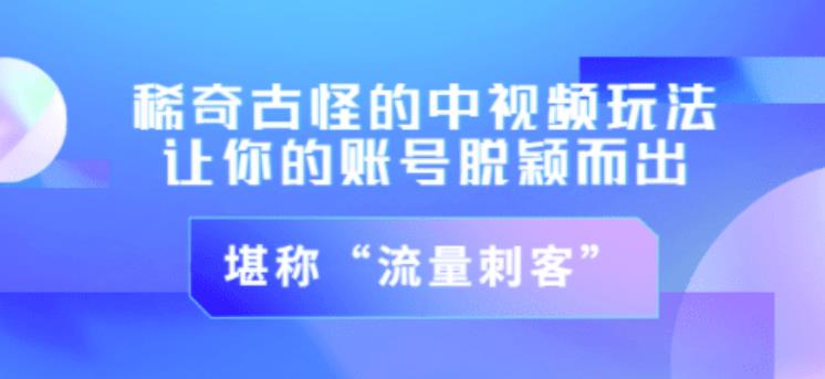 不讲李·稀奇古怪的冷门中视频冷门玩法，让你的账号脱颖而出，成为流量刺客！（图文+视频）-成可创学网