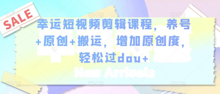 幸运短视频剪辑课程，养号+原创+搬运，增加原创度，轻松过dou+-成可创学网