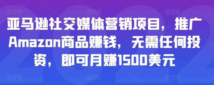 亚马逊社交媒体营销项目，推广Amazon商品赚钱，无需任何投资，即可月赚1500美元-成可创学网