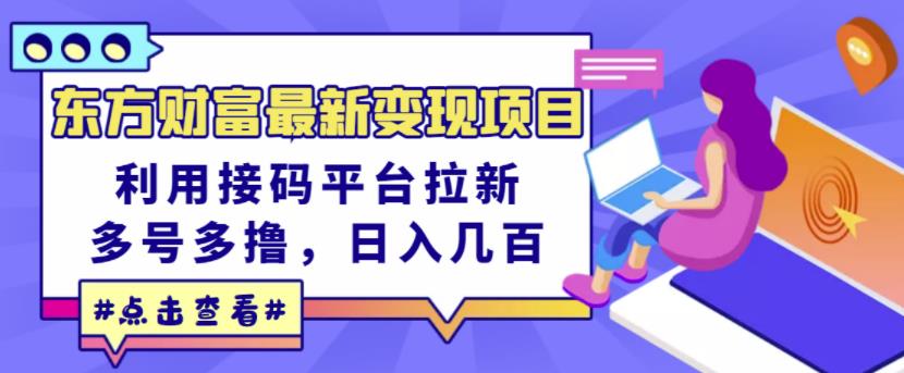 东方财富最新变现项目，利用接码平台拉新，多号多撸，日入几百无压力-成可创学网