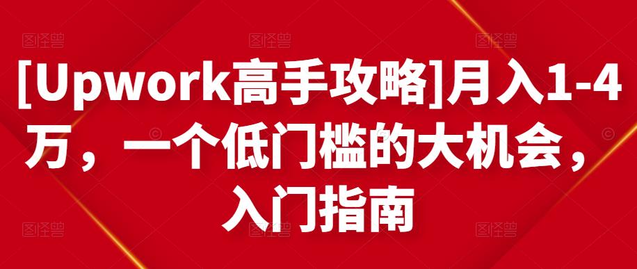 [Upwork高手攻略]月入1-4万，一个低门槛的大机会，入门指南-成可创学网