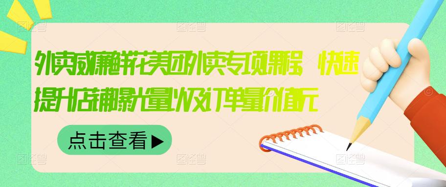 外卖威廉鲜花美团外卖专项课程，快速提升店铺曝光量以及订单量价值2680元-成可创学网