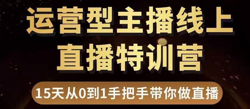直播电商运营型主播特训营，0基础15天手把手带你做直播带货-成可创学网