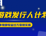 游戏发行人计划变现实操项目,单视频收益过万(34节视频课)-成可创学网