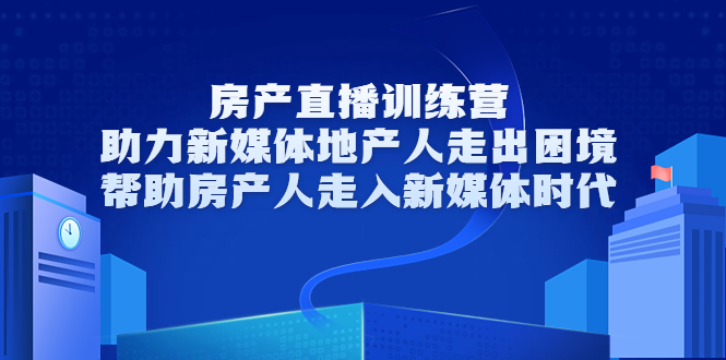 房产直播训练营，助力新媒体地产人走出困境，帮助房产人走入新媒体时代-成可创学网