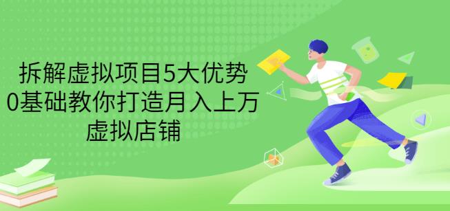拆解虚拟项目5大优势，0基础教你打造月入上万虚拟店铺（无水印）-成可创学网