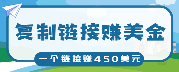 复制链接赚美元，一个链接可赚450+，利用链接点击即可赚钱的项目【视频教程】-成可创学网