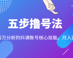 五步撸号法,掌握百万分析的抖课账号核心技能,从逻辑到实操-成可创学网