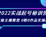 2022实战起号秘训营,千万级主播教您 0粉0作品实操起号(价值299元)-成可创学网