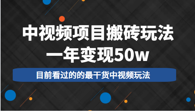 中视频项目搬砖玩法，一年变现50w，目前看过的的最干货中视频玩法-成可创学网