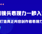 带你用镜头表现力一秒入戏打造真正内容创作者表现力(价值1580元)-成可创学网