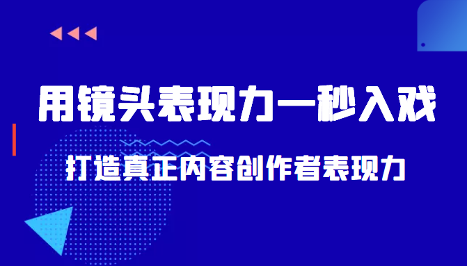 带你用镜头表现力一秒入戏打造真正内容创作者表现力（价值1580元）-成可创学网