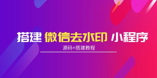 搭建微信去水印小程序 带流量主【源码+搭建教程】-成可创学网