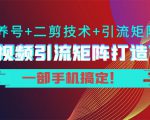 短视频引流矩阵打造7.0,养号+二剪技术+引流矩阵 一部手机搞定!-成可创学网