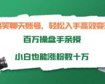 搞笑聊天账号,轻松入手高效变现,百万操盘手亲授,小白也能涨粉数十万-成可创学网