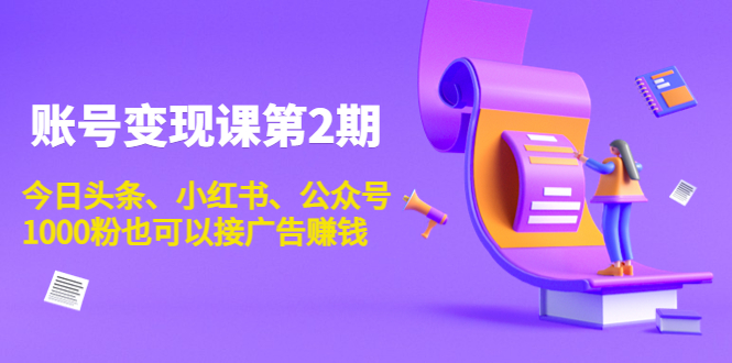 账号变现课第2期，今日头条、小红书、公众号，1000粉也可以接广告赚钱-成可创学网