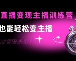 0基础直播变现主播训练营：新手也能轻松变主播，15节精品课-成可创学网