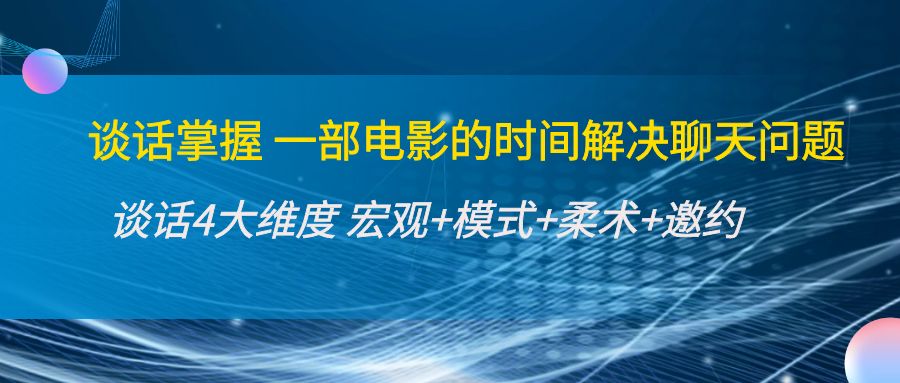 谈话掌握一部电影的时间解决聊天问题：谈话四大维度:宏观+模式+柔术+邀约-成可创学网