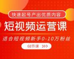 短视频运营课,适合短视频新手0-10万粉丝,快速起号产出优质内容(无水印)-成可创学网