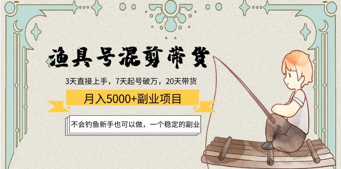 渔具号混剪带货月入5000+项目：不会钓鱼新手也可以做，一个稳定的副业-成可创学网