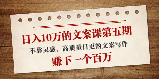 日入10万的文案课第五期， 不靠灵感，高质量日更的文案写作，赚下一个百万-成可创学网