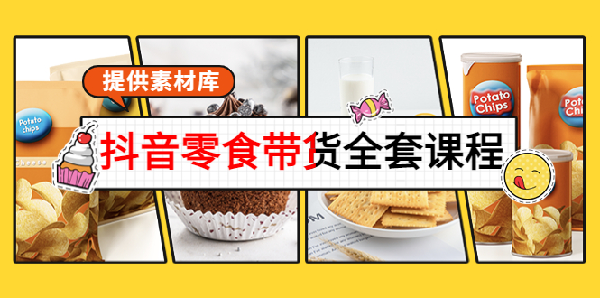 抖音零食带货全套课程：从0到1搭建账号，涨粉卖货（提供素材库）-成可创学网