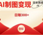 外面割998的智能ai制图,利用抖音变现项目,简单操作日赚300+【教程+软件】-成可创学网