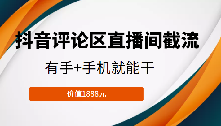 抖音评论区直播间截流，有手+手机就能干，门槛极低，模式可大量复制（价值1888元）-成可创学网