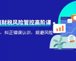 电商公司财税风险管控高阶课，梳理疑难点，纠正错误认识，规避风险-成可创学网