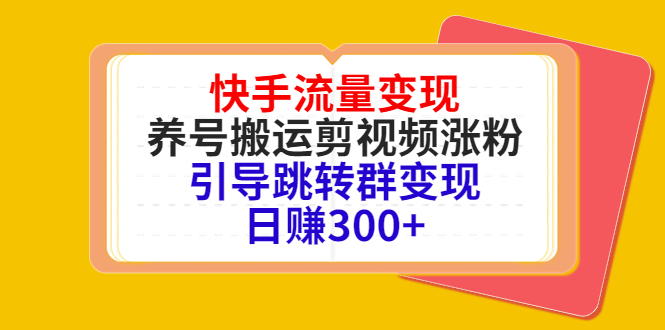 快手流量变现，养号搬运剪视频涨粉，引导跳转群变现日赚300+-成可创学网