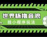 最新口子-世界杯撸音浪教程,挂小程序玩法(附最新抗封世界杯素材)-成可创学网