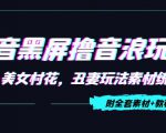 抖音黑屏撸音浪玩法：野人美女村花，丑妻玩法素材统统有【教程+素材】-成可创学网