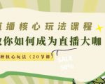 直播核心玩法:教你如何成为直播大咖,各种核心玩法(20节课)-成可创学网