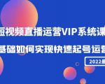 2022短视频直播运营VIP系统课:零基础如何实现快速起号运营(价值2999元)-成可创学网