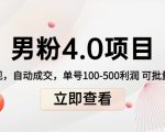 男粉4.0项目：私域变现 自动成交 单号100-500利润 可批量（送1.0+2.0+3.0）-成可创学网