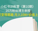 小红书训练营(第10期)20万粉丝博主亲授:独家变现思路 月入10W+价值上千-成可创学网