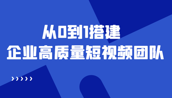 老板必学12节课，教你从0到1搭建企业高质量短视频团队，解决你的搭建难题-成可创学网