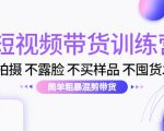 短视频带货训练营:不拍摄 不露脸 不买样品 不囤货发货 简单粗暴混剪带货(第三期)-成可创学网